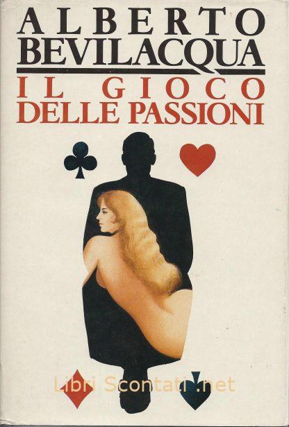 100076 Il Gioco delle Passioni - Alberto Bevilacqua. Libri Scontati .net