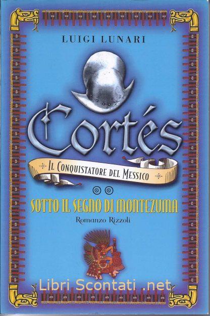 Sotto il segno di Montezuma. Cortés il conquistatore del Messico - Luigi Lunari. Libri Scontati .net