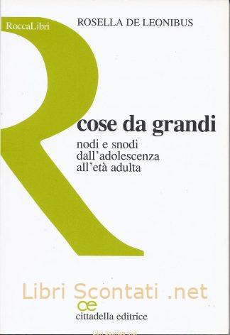 Cose da grandi. Nodi e snodi dall'adolescenza all'età adulta - Rosella De Leonibus. Libri Scontati .net