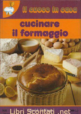 Cucinare il formaggio. Il cuoco in casa 11. Editoriale Del Drago. Libri Scontati .net