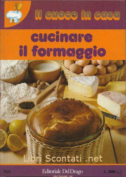 Cucinare il formaggio. Il cuoco in casa 11. Editoriale Del Drago. Libri Scontati .net
