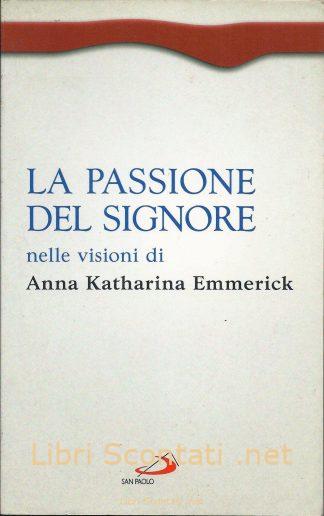 La passione del Signore nelle visioni di Anna Katharina Emmerick. Libri Scontati .net