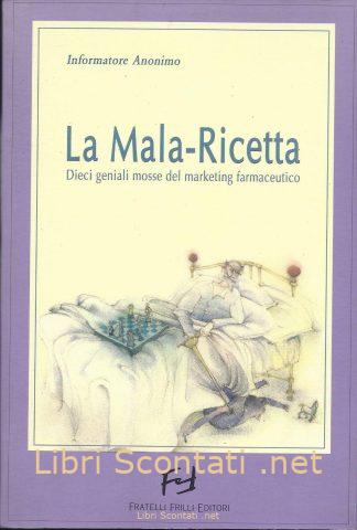 La Mala-Ricetta. Dieci geniali mosse del marketing farmaceutico - Informatore Anonimo.