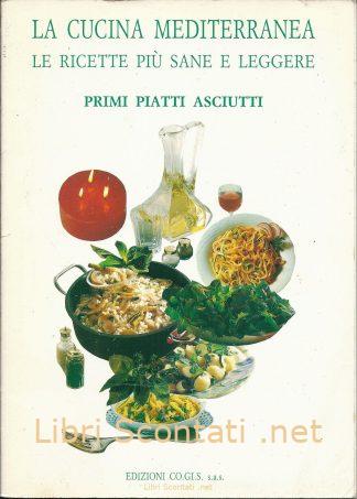 La Cucina Mediterranea - Primi Piatti Asciutti. Le ricette più sane e leggere