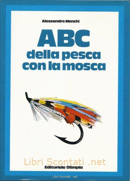ABC della pesca con la mosca - Alessandro Menchi. Libro Editoriale Olimpia