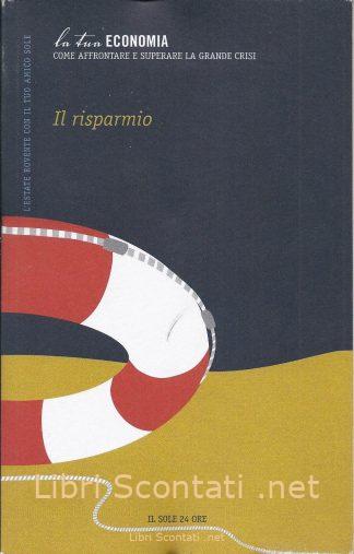 Il Risparmio. La Tua Economia. Come affrontare e superare la grande crisi. Libro Gli Archivi Del Sole 24 Ore.
