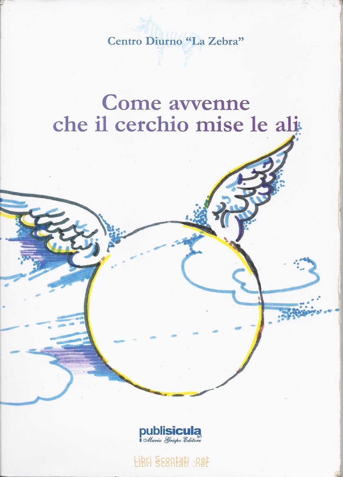 Come avvenne che il cerchio mise le ali. Centro Diurno "La Zebra". Libro Publisicula, 2008.