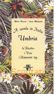 A tavola in Italia. Umbria: Le ricette, i vini, i ristoranti top - Miria Burani, Luigi Mattiello. Libro APS.