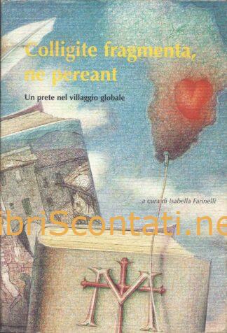 Colligite fragmenta, ne pereant. Un prete nel villaggio globale - A cura di Isabella Farinelli.