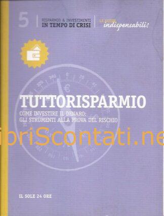 Tuttorisparmio. Come investire il denaro: Gli strumenti alla prova del rischio. Libro Le Guide Indispensabili! Il Sole 24 Ore
