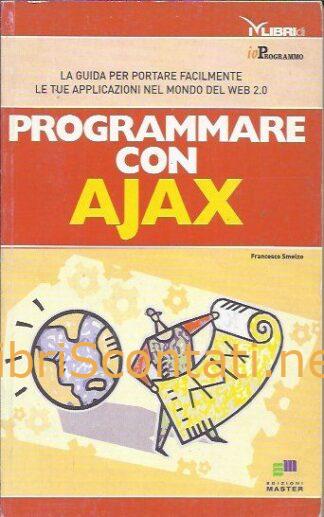 Programmare con Ajax. La guida per portare facilmente le tue applicazioni nel mondo del web - Francesco Smelzo. Libro Io Programmo.