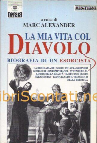102799 La mia vita col diavolo. Biografia di un esorcista - Marc Alexander. Libro 887669479X / 9788876694790